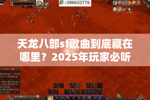 天龙八部sf歌曲到底藏在哪里？2025年玩家必听的经典BGM合集