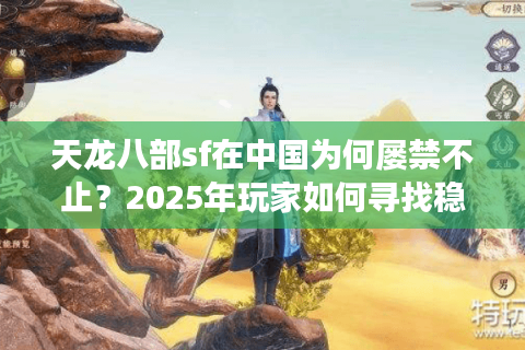 天龙八部sf在中国为何屡禁不止？2025年玩家如何寻找稳定长久服？
