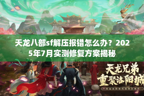 天龙八部sf解压报错怎么办？2025年7月实测修复方案揭秘