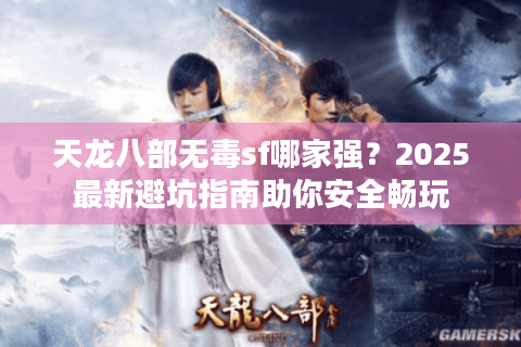 天龙八部无毒sf哪家强？2025最新避坑指南助你安全畅玩