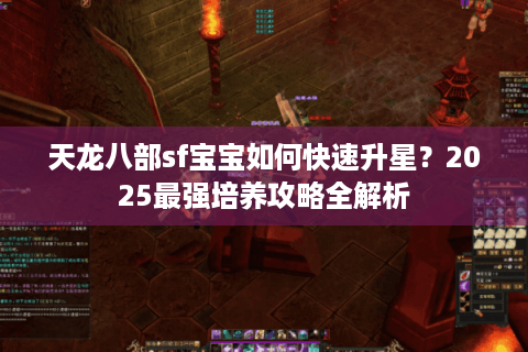 天龙八部sf宝宝如何快速升星？2025最强培养攻略全解析