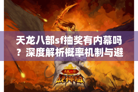 天龙八部sf抽奖有内幕吗？深度解析概率机制与避坑指南