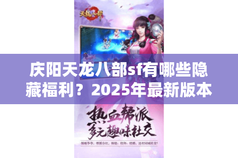 庆阳天龙八部sf有哪些隐藏福利？2025年最新版本避坑指南