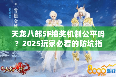 天龙八部SF抽奖机制公平吗？2025玩家必看的防坑指南