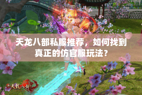 天龙八部私服推荐，如何找到真正的仿官服玩法？