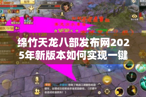 绵竹天龙八部发布网2025年新版本如何实现一键下载与防封号？附攻略）