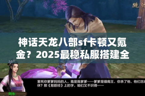 神话天龙八部sf卡顿又氪金？2025最稳私服搭建全攻略