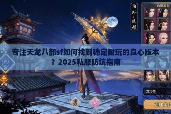 专注天龙八部sf如何找到稳定耐玩的良心版本？2025私服防坑指南