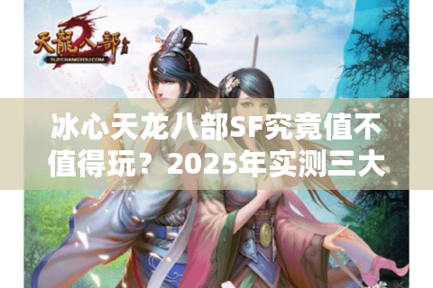 冰心天龙八部SF究竟值不值得玩？2025年实测三大优势解析