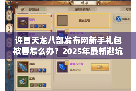 许昌天龙八部发布网新手礼包被吞怎么办？2025年最新避坑指南