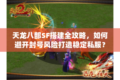 天龙八部SF搭建全攻略，如何避开封号风险打造稳定私服？