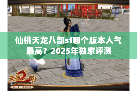 仙桃天龙八部sf哪个版本人气最高？2025年独家评测