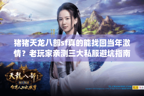 猪猪天龙八部sf真的能找回当年激情？老玩家亲测三大私服避坑指南