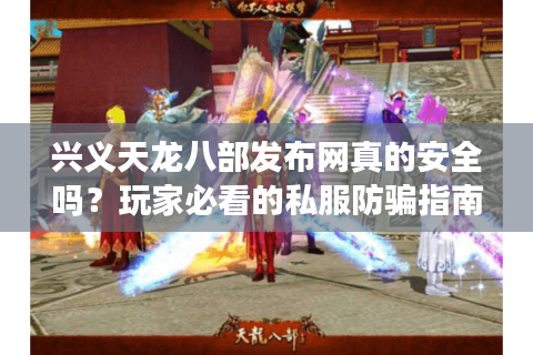 兴义天龙八部发布网真的安全吗？玩家必看的私服防骗指南