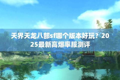 天界天龙八部sf哪个版本好玩？2025最新高爆率服测评