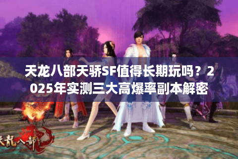 天龙八部天骄SF值得长期玩吗？2025年实测三大高爆率副本解密