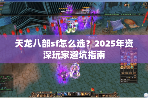 天龙八部sf怎么选？2025年资深玩家避坑指南