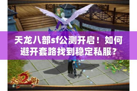 天龙八部sf公测开启！如何避开套路找到稳定私服？