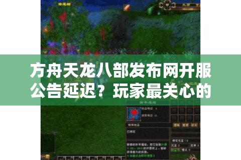 方舟天龙八部发布网开服公告延迟？玩家最关心的5个痛点如何解决