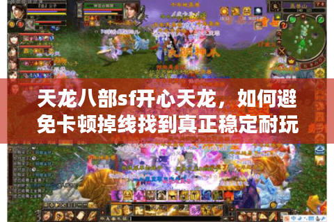 天龙八部sf开心天龙，如何避免卡顿掉线找到真正稳定耐玩的怀旧服？