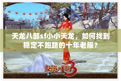 天龙八部sf小小天龙,如何找到稳定不跑路的十年老服? 天龙八部sf小小天龙,如何找到稳定不跑路的十年老服?