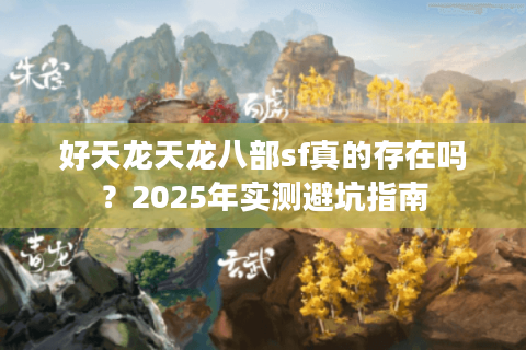好天龙天龙八部sf真的存在吗？2025年实测避坑指南