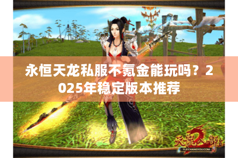 永恒天龙私服不氪金能玩吗？2025年稳定版本推荐