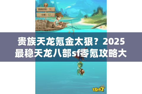 贵族天龙氪金太狠？2025最稳天龙八部sf零氪攻略大揭秘
