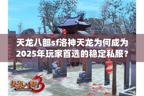 天龙八部sf洛神天龙为何成为2025年玩家首选的稳定私服？
