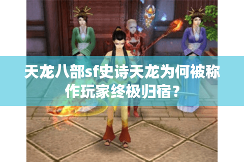 天龙八部sf史诗天龙为何被称作玩家终极归宿？