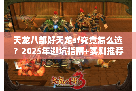 天龙八部好天龙sf究竟怎么选？2025年避坑指南+实测推荐