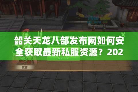 韶关天龙八部发布网如何安全获取最新私服资源？2025年玩家避坑指南