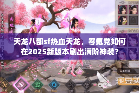 天龙八部sf热血天龙,零氪党如何在2025新版本刷出满阶神装? 天龙八部sf热血天龙,零氪党如何在2025新版本刷出满阶神装?