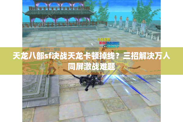 天龙八部sf决战天龙卡顿掉线？三招解决万人同屏激战难题