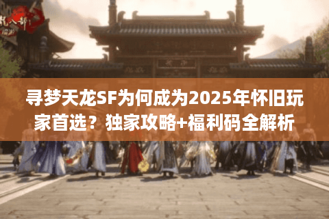 寻梦天龙SF为何成为2025年怀旧玩家首选？独家攻略+福利码全解析