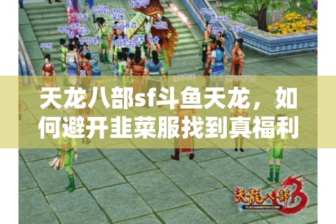 天龙八部sf斗鱼天龙，如何避开韭菜服找到真福利？