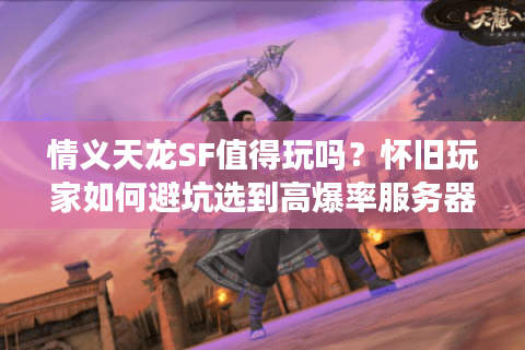 情义天龙SF值得玩吗？怀旧玩家如何避坑选到高爆率服务器