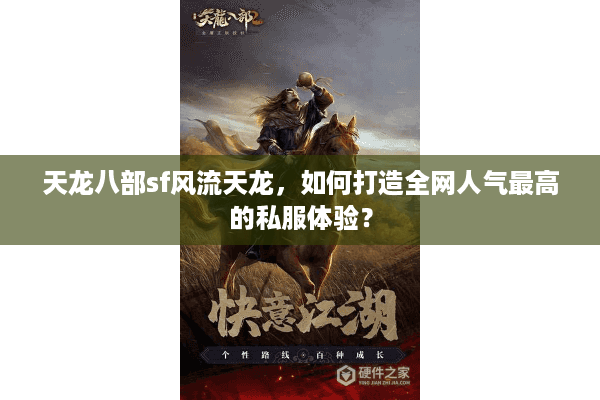 天龙八部sf风流天龙，如何打造全网人气最高的私服体验？
