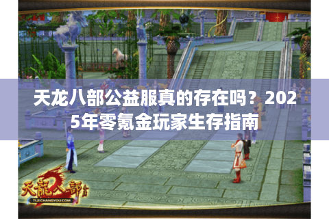 天龙八部公益服真的存在吗？2025年零氪金玩家生存指南