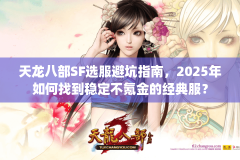 天龙八部SF选服避坑指南，2025年如何找到稳定不氪金的经典服？