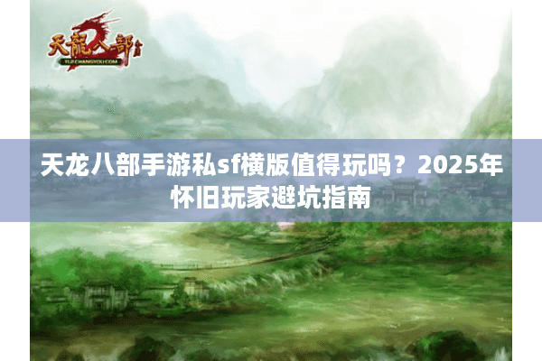 天龙八部手游私sf横版值得玩吗？2025年怀旧玩家避坑指南