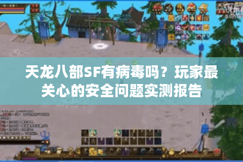 天龙八部SF有病毒吗？玩家最关心的安全问题实测报告