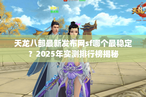 天龙八部最新发布网sf哪个最稳定？2025年实测排行榜揭秘