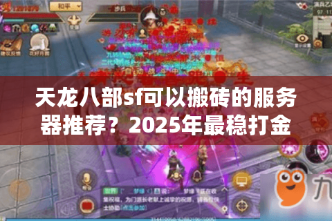 天龙八部sf可以搬砖的服务器推荐?2025年最稳打金攻略解析 天龙八部sf可以搬砖的服务器推荐?2025年最稳打金攻略解析