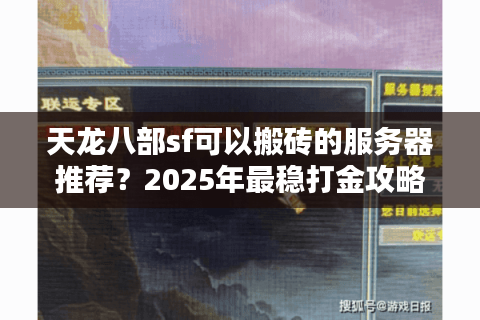 天龙八部sf可以搬砖的服务器推荐？2025年最稳打金攻略解析
