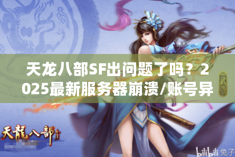 天龙八部SF出问题了吗？2025最新服务器崩溃/账号异常解决指南