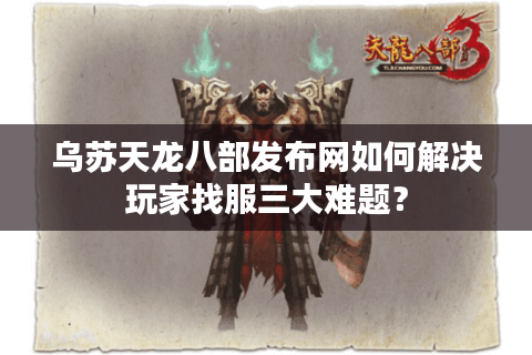 乌苏天龙八部发布网如何解决玩家找服三大难题？
