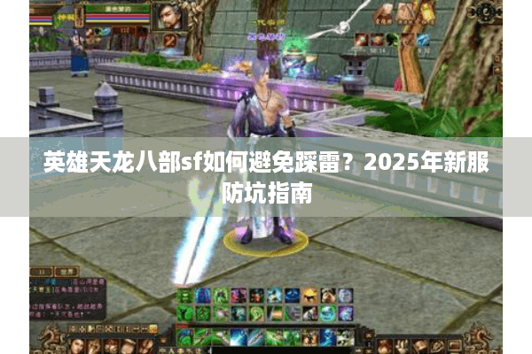 英雄天龙八部sf如何避免踩雷？2025年新服防坑指南