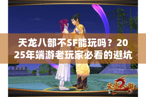 天龙八部不SF能玩吗？2025年端游老玩家必看的避坑指南