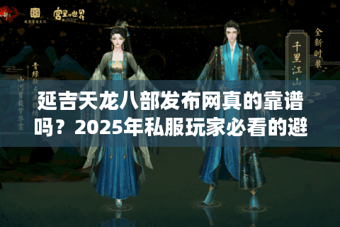 延吉天龙八部发布网真的靠谱吗?2025年私服玩家必看的避坑指南 延吉天龙八部发布网真的靠谱吗?2025年私服玩家必看的避坑指南
